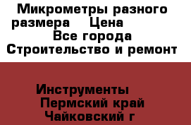 Микрометры разного размера  › Цена ­ 1 000 - Все города Строительство и ремонт » Инструменты   . Пермский край,Чайковский г.